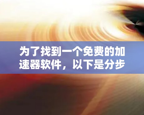 为了找到一个免费的加速器软件，以下是分步解决方案