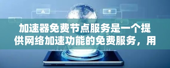 加速器免费节点服务是一个提供网络加速功能的免费服务，用户可以通过输入加速器名称访问其功能。以下是详细的步骤和信息