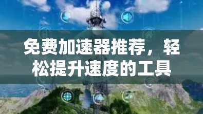 免费加速器推荐,轻松提升速度的工具