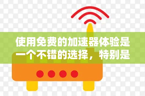 使用免费的加速器体验是一个不错的选择,特别是如果你有基本的设备配置和耐心。以下是一些建议,帮助你顺利使用加速器
