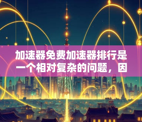 加速器免费加速器排行是一个相对复杂的问题,因为它涉及到多个因素和工具的综合考量。以下是对这一问题的逐步解答