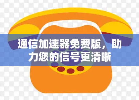 通信加速器免费版，助力您的信号更清晰