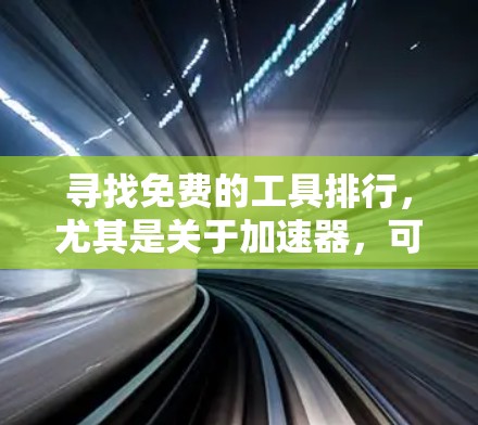 寻找免费的工具排行，尤其是关于加速器，可以通过以下几个步骤来实现
