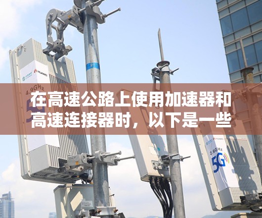 在高速公路上使用加速器和高速连接器时，以下是一些关键步骤和建议，确保安全且高效