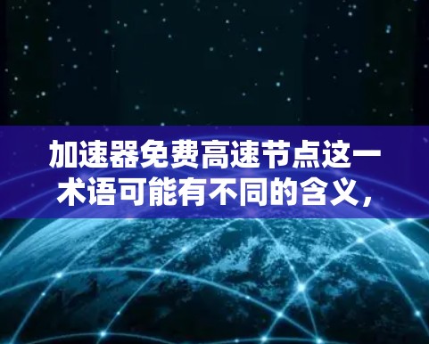 加速器免费高速节点这一术语可能有不同的含义，具体取决于上下文。以下是几种可能的解释