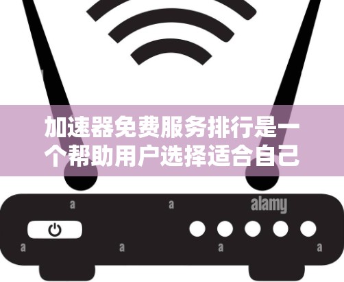 加速器免费服务排行是一个帮助用户选择适合自己的免费工具的指南。以下是对加速器免费服务的详细分析