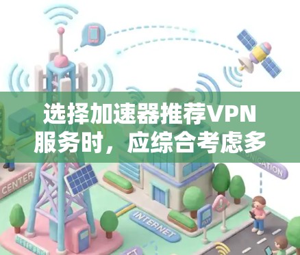 选择加速器推荐VPN服务时，应综合考虑多个因素，以确保最佳的用户体验。以下是一个详细的指南，帮助你找到适合自己的VPN服务器