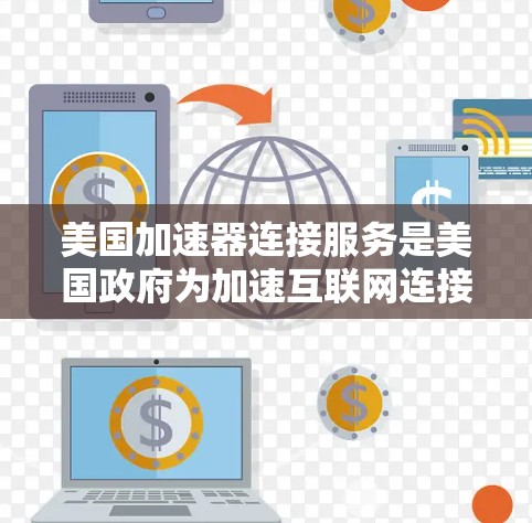 美国加速器连接服务是美国政府为加速互联网连接而提供的网络服务。以下是关于该服务的详细介绍