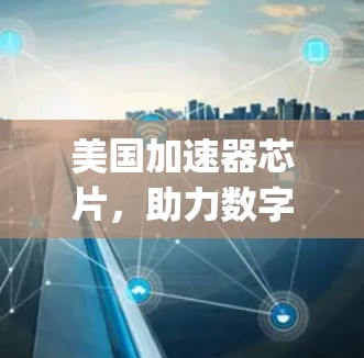 美国加速器芯片，助力数字时代高效 computing