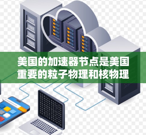 美国的加速器节点是美国重要的粒子物理和核物理实验设施，主要集中在以下几个地区