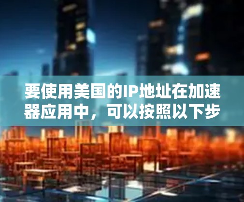 要使用美国的IP地址在加速器应用中,可以按照以下步骤进行