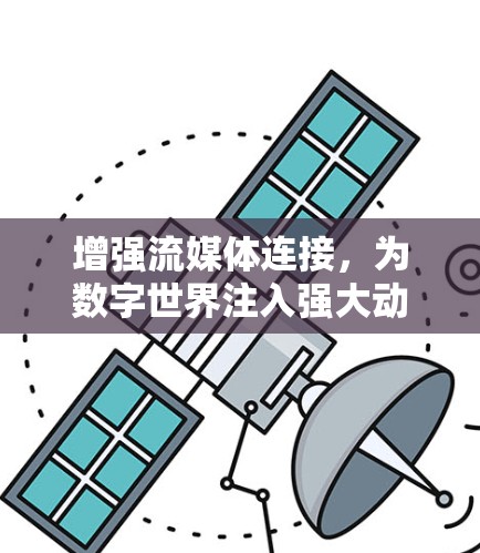 增强流媒体连接,为数字世界注入强大动力