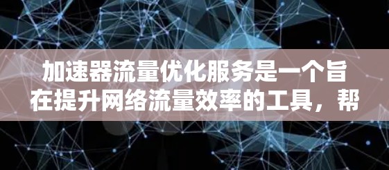 加速器流量优化服务是一个旨在提升网络流量效率的工具,帮助用户优化数据传输以减少延迟和提高带宽利用率。以下是对该服务的详细分析和总结