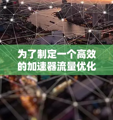 为了制定一个高效的加速器流量优化方案,可以从以下几个关键方面进行考虑和实施