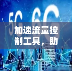 加速流量控制工具,助力通信网络高效运行