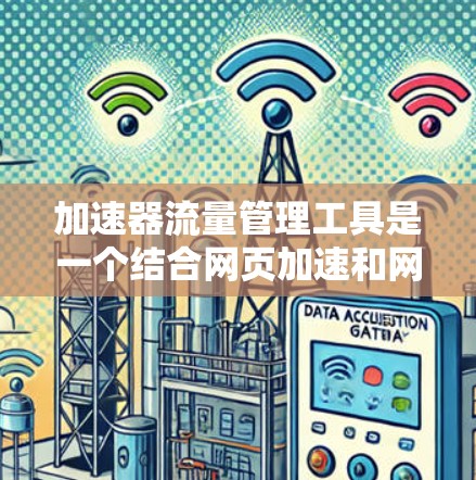 加速器流量管理工具是一个结合网页加速和网络流量管理功能的综合工具,旨在提升用户网页速度的同时有效管理网络流量,确保资源的合理使用。以下是对这个工具的详细介绍