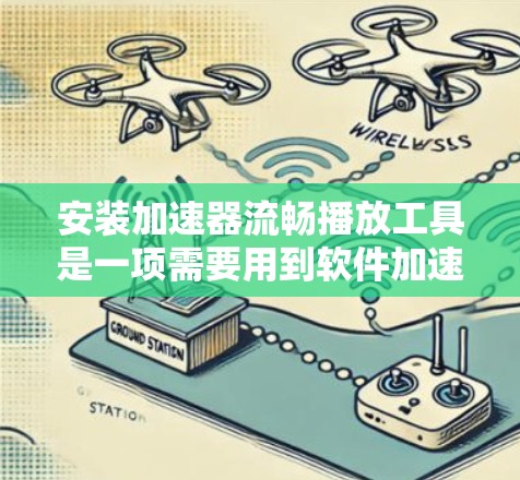安装加速器流畅播放工具是一项需要用到软件加速器并支持轻量级播放器的操作。以下是详细的步骤指南