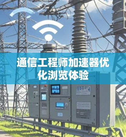 通信工程师加速器优化浏览体验