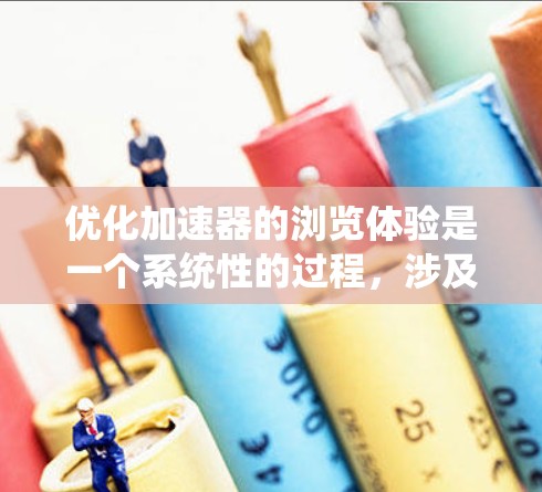 优化加速器的浏览体验是一个系统性的过程，涉及多个方面，以下是一些系统性且具体的优化策略