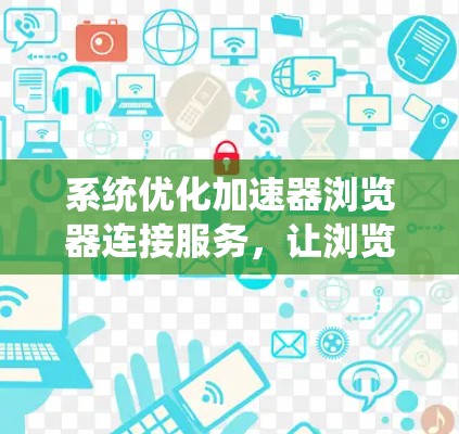 系统优化加速器浏览器连接服务,让浏览器连接更高效