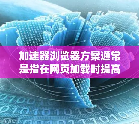 加速器浏览器方案通常是指在网页加载时提高浏览器性能的解决方案。以下是一个通用的加速器浏览器方案框架，适用于HTML、JavaScript和React等主要前端框架