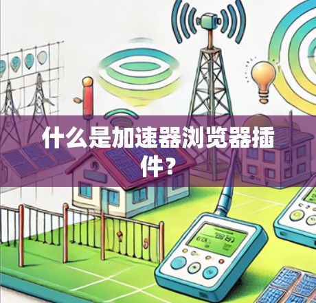什么是加速器浏览器插件? 什么是加速器浏览器插件?