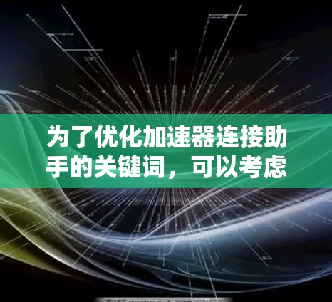 为了优化加速器连接助手的关键词，可以考虑以下几种改写版本，以提高搜索结果的可见度和相关性