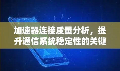加速器连接质量分析，提升通信系统稳定性的关键