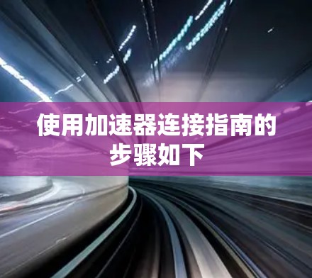 使用加速器连接指南的步骤如下