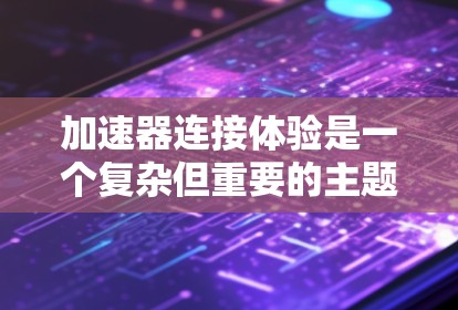 加速器连接体验是一个复杂但重要的主题,涉及多个方面,从界面设计到安全性,再到环境适应性和维护性等。以下是对加速器连接体验的深入分析和总结 加速器连接体验是一个复杂但重要的主题,涉及多个方面,从界面设计到安全性,再到环境适应性和维护性等。以下是对加速器连接体验的深入分析和总结