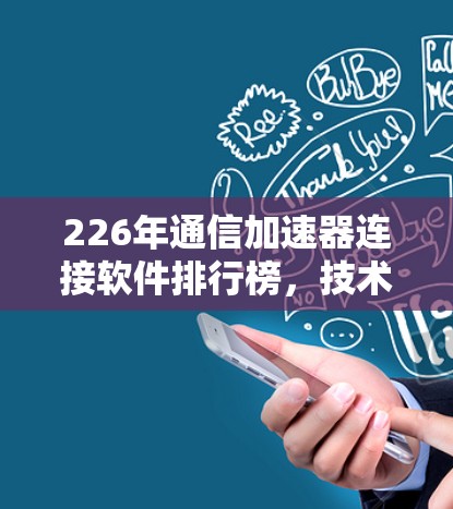 226年通信加速器连接软件排行榜,技术突破与应用展望
