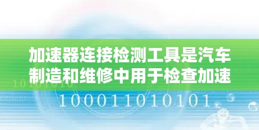 加速器连接检测工具是汽车制造和维修中用于检查加速器连接是否松动或松动的情况,确保加速器的正常工作。以下是详细的步骤和解释