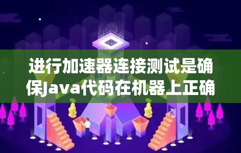进行加速器连接测试是确保Java代码在机器上正确运行的关键步骤。以下是一个清晰的步骤指南