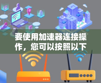 要使用加速器连接操作，您可以按照以下步骤操作