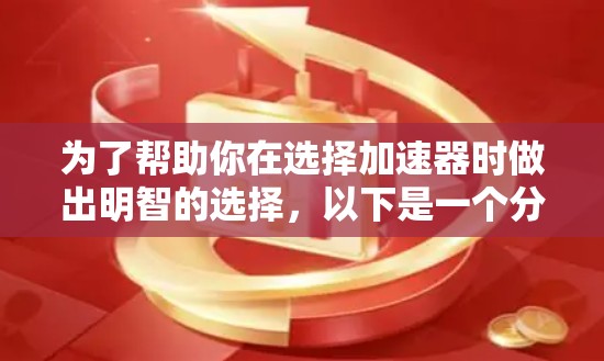 为了帮助你在选择加速器时做出明智的选择,以下是一个分步指南 为了帮助你在选择加速器时做出明智的选择,以下是一个分步指南