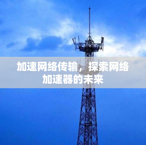 加速网络传输,探索网络加速器的未来