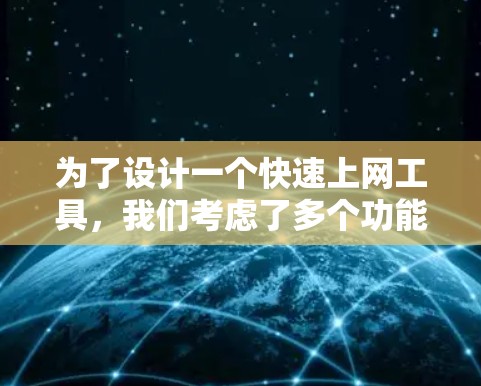 为了设计一个快速上网工具,我们考虑了多个功能模块并进行了综合设计,确保用户体验良好。以下是该工具的主要功能模块