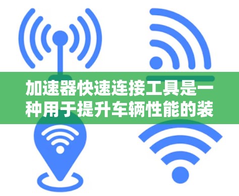 加速器快速连接工具是一种用于提升车辆性能的装置,通常整合在加速器上,旨在提高车辆加速的稳定性、效率和准确性。以下是其关键信息 加速器快速连接工具是一种用于提升车辆性能的装置,通常整合在加速器上,旨在提高车辆加速的稳定性、效率和准确性。以下是其关键信息