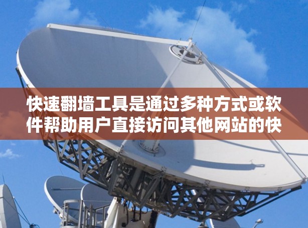 快速翻墙工具是通过多种方式或软件帮助用户直接访问其他网站的快捷方式。以下是对快速翻墙工具的详细分析和总结