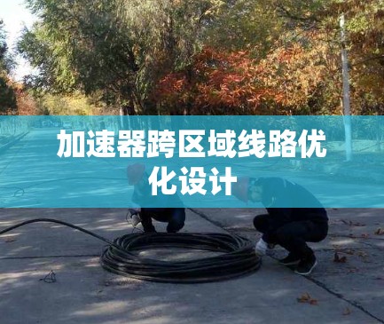 加速器跨区域线路优化设计 加速器跨区域线路优化设计