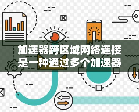 加速器跨区域网络连接是一种通过多个加速器实现跨区域网络连接的技术,适用于需要快速连接不同区域网络的场景。以下是对加速器跨区域网络连接的详细说明