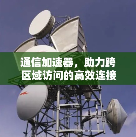 通信加速器,助力跨区域访问的高效连接 通信加速器,助力跨区域访问的高效连接