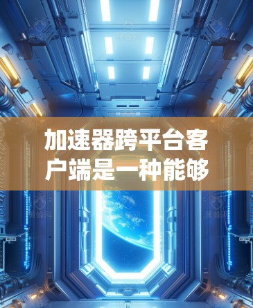 加速器跨平台客户端是一种能够同时运行在不同操作系统(如Windows、MacOS、Linux)上的加速工具,通过跨平台加速功能在多个平台上提供稳定和高效的加速体验。以下是关于该主题的详细解释 加速器跨平台客户端是一种能够同时运行在不同操作系统(如Windows、MacOS、Linux)上的加速工具,通过跨平台加速功能在多个平台上提供稳定和高效的加速体验。以下是关于该主题的详细解释