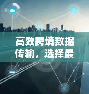 高效跨境数据传输，选择最合适的加速器