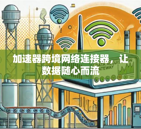 加速器跨境网络连接器,让数据随心而流