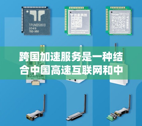 跨国加速服务是一种结合中国高速互联网和中兴网络高速网络的加速工具，用户可以在 homespeed.com上使用，将中国的快速数据连接到其他国家的更快网络。以下是对这一服务的详细分析