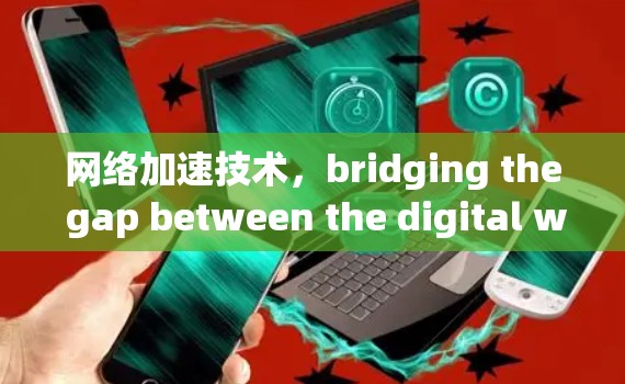 网络加速技术，bridging the gap between the digital world and the physical world
