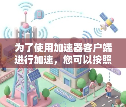 为了使用加速器客户端进行加速，您可以按照以下步骤操作