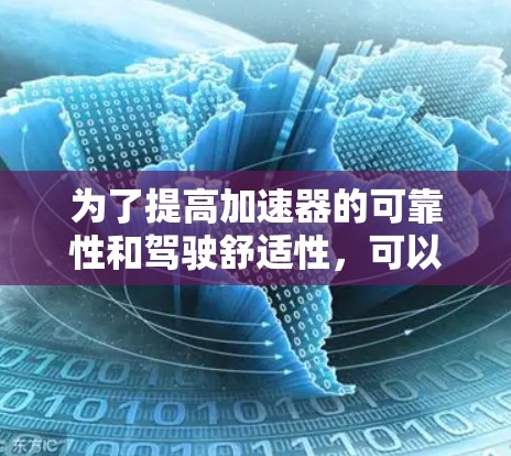 为了提高加速器的可靠性和驾驶舒适性，可以按照以下步骤进行