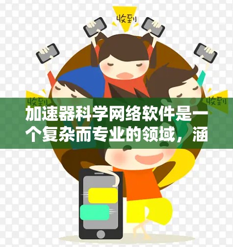 加速器科学网络软件是一个复杂而专业的领域，涵盖了多个关键组成部分和概念。以下是对该领域的详细介绍
